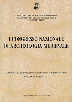 Atti del I Congresso Nazionale di Archeologia Medievale. Auditorium del Centro Studi della Cassa di Risparmio di Pisa (Pisa, 29-31 maggio 1997)