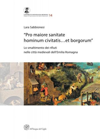 “Pro maiore sanitate hominum civitatis…et borgorum”. Lo smaltimento dei rifiuti nelle città medievali dell’Emilia Romagna (Premio Ottone d’Assia e Riccardo Francovich 2017)